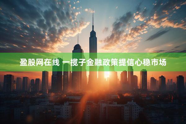 盈股网在线 一揽子金融政策提信心稳市场