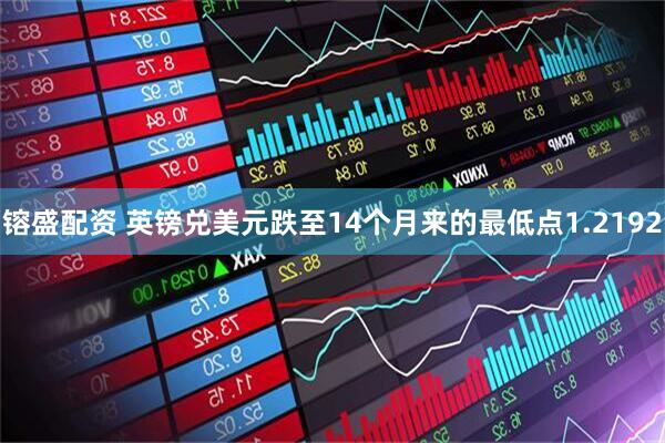 镕盛配资 英镑兑美元跌至14个月来的最低点1.2192