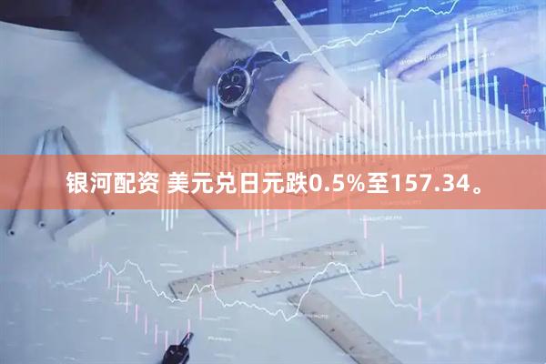 银河配资 美元兑日元跌0.5%至157.34。