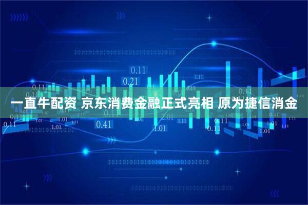一直牛配资 京东消费金融正式亮相 原为捷信消金