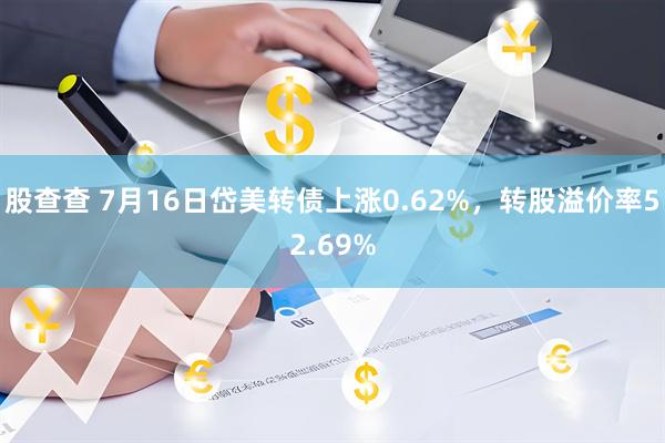 股查查 7月16日岱美转债上涨0.62%，转股溢价率52.69%