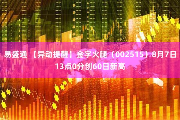 易盛通 【异动提醒】金字火腿（002515）8月7日13点0分创60日新高