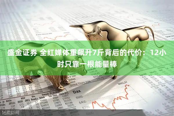 盛金证券 全红婵体重飙升7斤背后的代价：12小时只靠一根能量棒