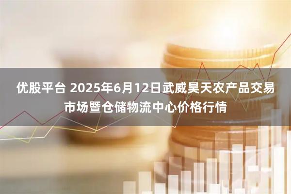 优股平台 2025年6月12日武威昊天农产品交易市场暨仓储物流中心价格行情
