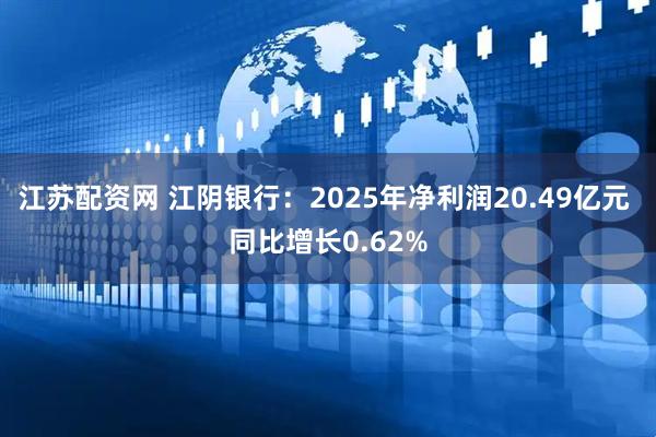 江苏配资网 江阴银行：2025年净利润20.49亿元 同比增长0.62%